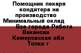 Помощник пекаря-кондитера на производство  › Минимальный оклад ­ 44 000 - Все города Работа » Вакансии   . Кемеровская обл.,Топки г.